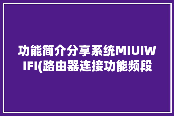 功能简介分享系统MIUIWIFI(路由器连接功能频段分享)「miui 路由器」