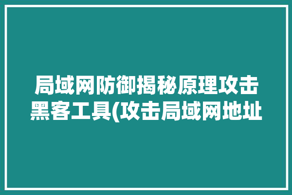 局域网防御揭秘原理攻击黑客工具(攻击局域网地址扫描防御)「局域网黑客攻击常用手段」