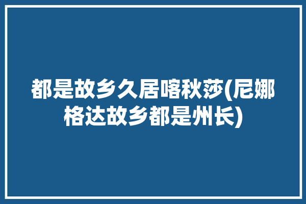 都是故乡久居喀秋莎(尼娜格达故乡都是州长)