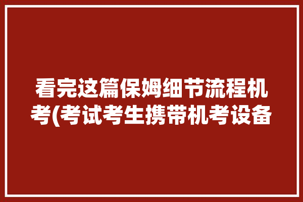 看完这篇保姆细节流程机考(考试考生携带机考设备)「机考需要带什么」