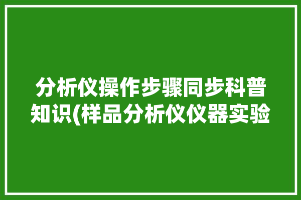 分析仪操作步骤同步科普知识(样品分析仪仪器实验同步)