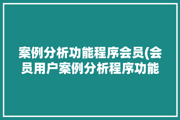 案例分析功能程序会员(会员用户案例分析程序功能)「案例分析系统」