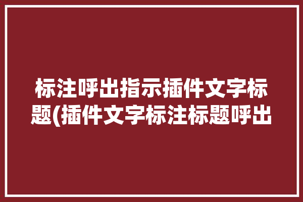 标注呼出指示插件文字标题(插件文字标注标题呼出)「标注插件快捷键」