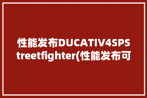 性能发布DUCATIV4SPStreetfighter(性能发布可调系统悬吊)