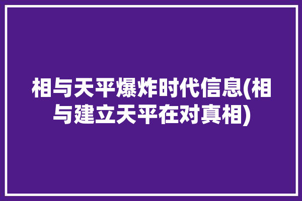 相与天平爆炸时代信息(相与建立天平在对真相)