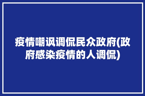 疫情嘲讽调侃民众政府(政府感染疫情的人调侃)「嘲笑疫情」