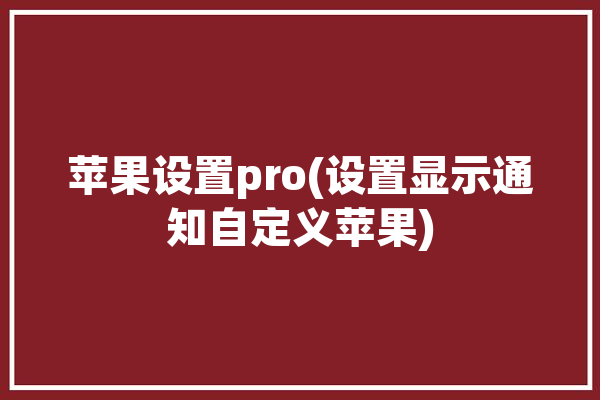 苹果设置pro(设置显示通知自定义苹果)「iphone自定义通知」