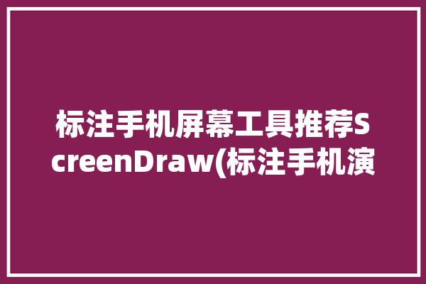 标注手机屏幕工具推荐ScreenDraw(标注手机演示自己的操作)