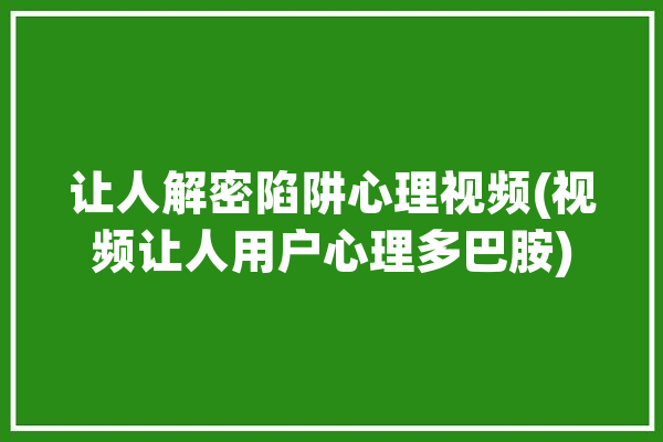 让人解密陷阱心理视频(视频让人用户心理多巴胺)「陷阱心理学」