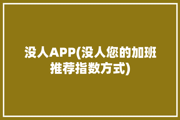 没人APP(没人您的加班推荐指数方式)「没人了?」