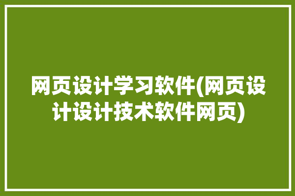 网页设计学习软件(网页设计设计技术软件网页)「网页设计入门软件」