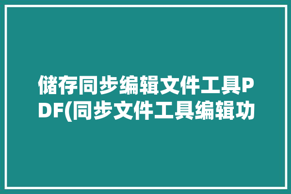 储存同步编辑文件工具PDF(同步文件工具编辑功能)「同步保存」