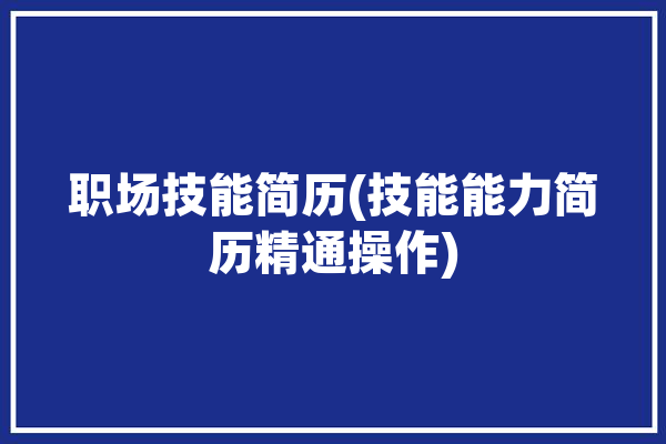 职场技能简历(技能能力简历精通操作)「简历 职业技能」