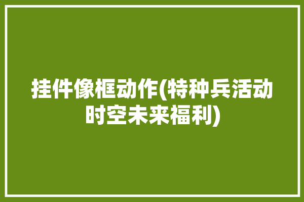 挂件像框动作(特种兵活动时空未来福利)