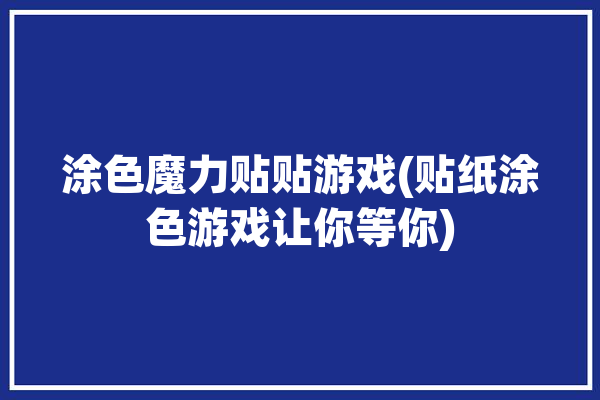 涂色魔力贴贴游戏(贴纸涂色游戏让你等你)「魔力贴贴魔力涂色」