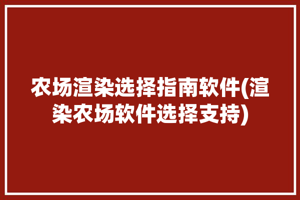 农场渲染选择指南软件(渲染农场软件选择支持)「渲染农场原理」