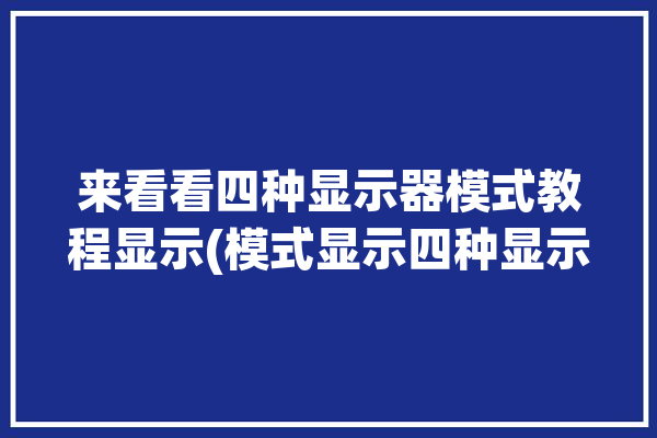 来看看四种显示器模式教程显示(模式显示四种显示器屏幕)「显示器的模式」