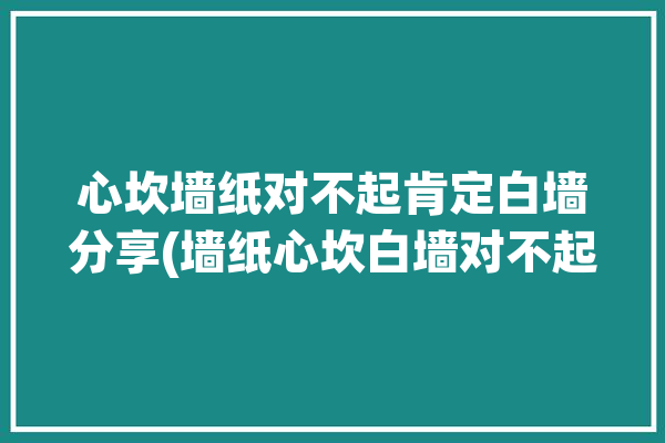 心坎墙纸对不起肯定白墙分享(墙纸心坎白墙对不起肯定)