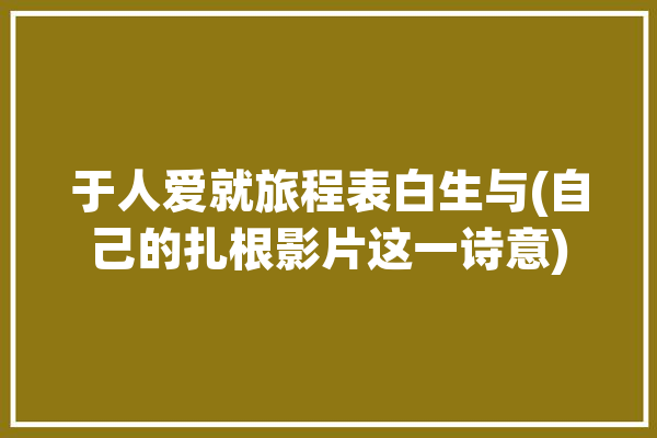 于人爱就旅程表白生与(自己的扎根影片这一诗意)