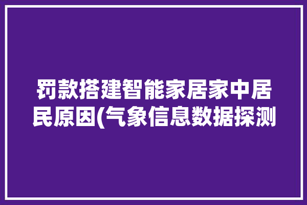 罚款搭建智能家居家中居民原因(气象信息数据探测国家安全)