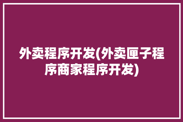 外卖程序开发(外卖匣子程序商家程序开发)「外卖软件怎么开发」