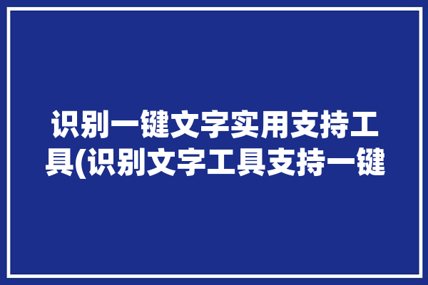 识别一键文字实用支持工具(识别文字工具支持一键)「一键识别文字的软件」