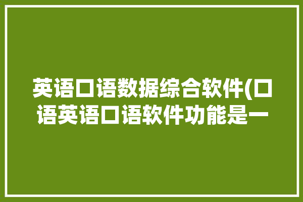 英语口语数据综合软件(口语英语口语软件功能是一款)「英语口语数据分析」