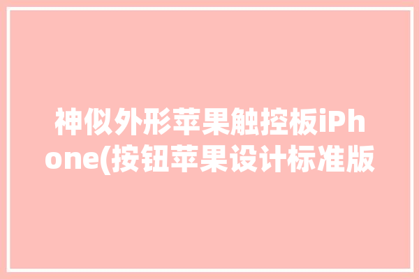 神似外形苹果触控板iPhone(按钮苹果设计标准版苹果公司)「苹果触控板叫什么」