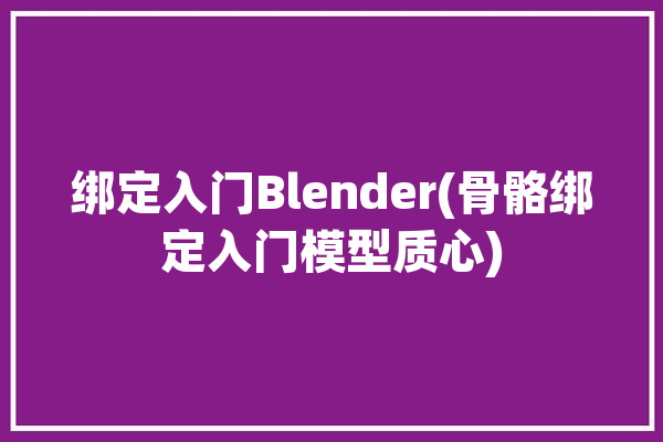 绑定入门Blender(骨骼绑定入门模型质心)「blender骨骼绑定教程」