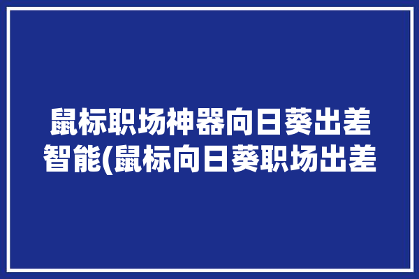 鼠标职场神器向日葵出差智能(鼠标向日葵职场出差办公)「向日葵 鼠标」