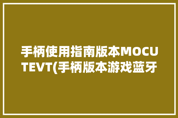 手柄使用指南版本MOCUTEVT(手柄版本游戏蓝牙官方)「mocute054游戏手柄教学」