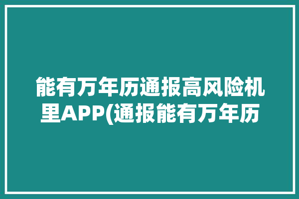 能有万年历通报高风险机里APP(通报能有万年历机里高风险)「有万年历吗?我想查一查」