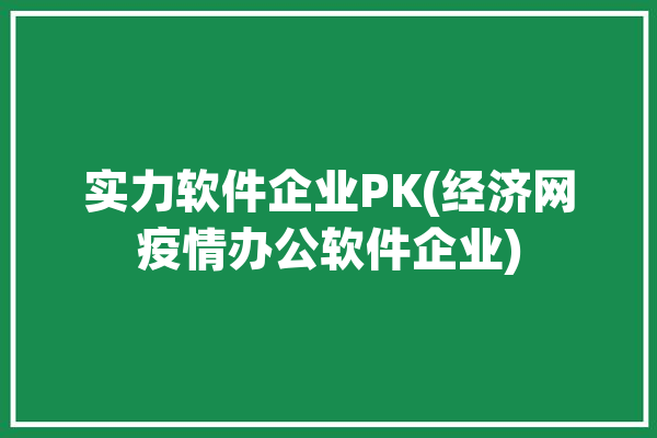 实力软件企业PK(经济网疫情办公软件企业)「疫情下软件行业」