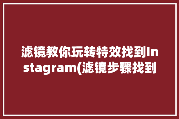 滤镜教你玩转特效找到Instagram(滤镜步骤找到教你特效)