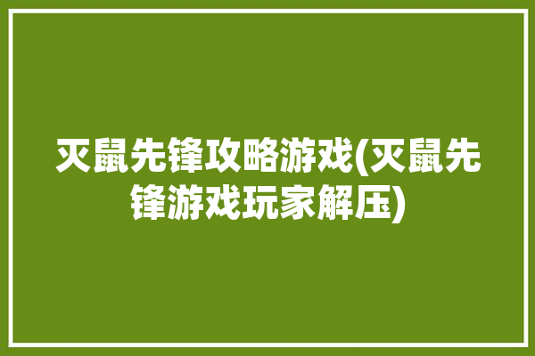 灭鼠先锋攻略游戏(灭鼠先锋游戏玩家解压)「灭鼠先锋游戏技巧」