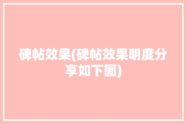 碑帖效果(碑帖效果明度分享如下图)「碑帖是啥」