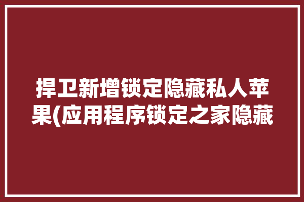 捍卫新增锁定隐藏私人苹果(应用程序锁定之家隐藏苹果公司)「应用锁的隐藏」