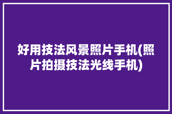 好用技法风景照片手机(照片拍摄技法光线手机)