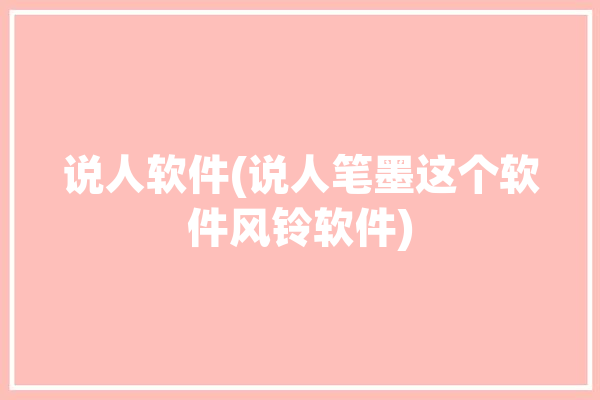 说人软件(说人笔墨这个软件风铃软件)「说人指什么」