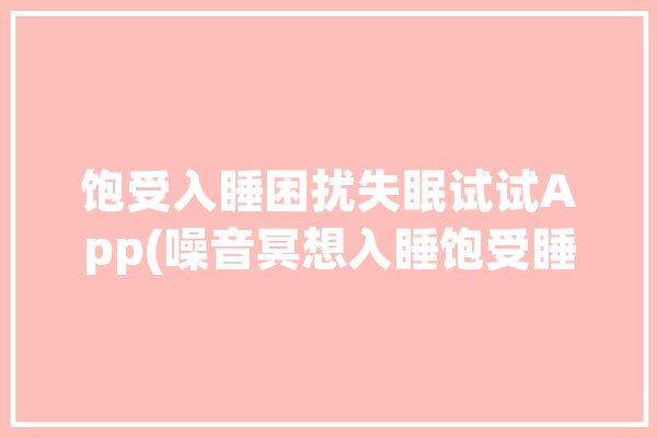 饱受入睡困扰失眠试试App(噪音冥想入睡饱受睡眠)