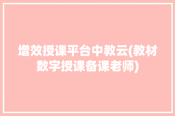 增效授课平台中教云(教材数字授课备课老师)「中教云数字课程教材云平台培训」