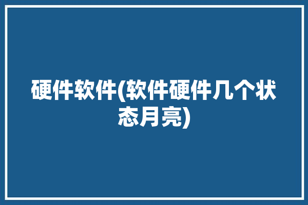 硬件软件(软件硬件几个状态月亮)「软件硬件分别是什么」