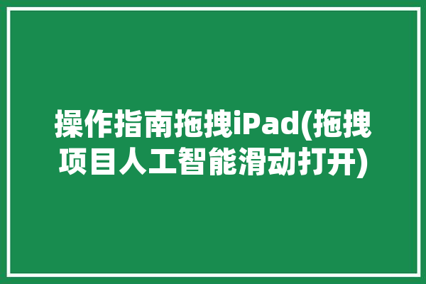 操作指南拖拽iPad(拖拽项目人工智能滑动打开)「ipad拖拽功能」