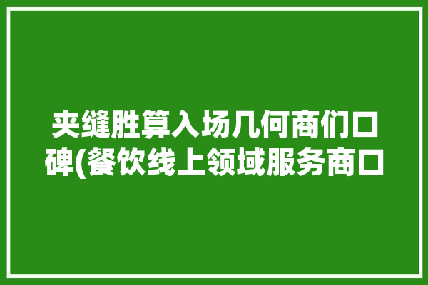 夹缝胜算入场几何商们口碑(餐饮线上领域服务商口碑)「夹缝现象」