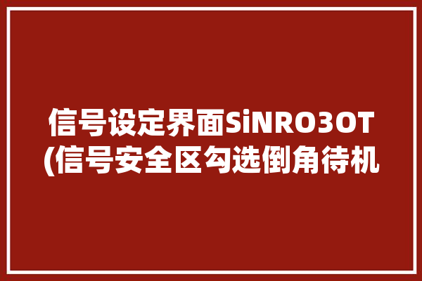 信号设定界面SiNRO3OT(信号安全区勾选倒角待机)「信号安全函数」