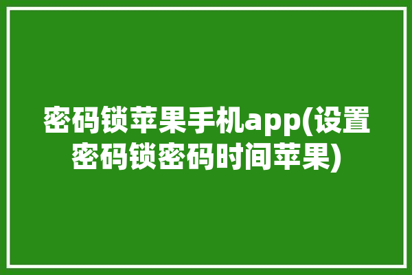 密码锁苹果手机app(设置密码锁密码时间苹果)「iosapp密码锁」