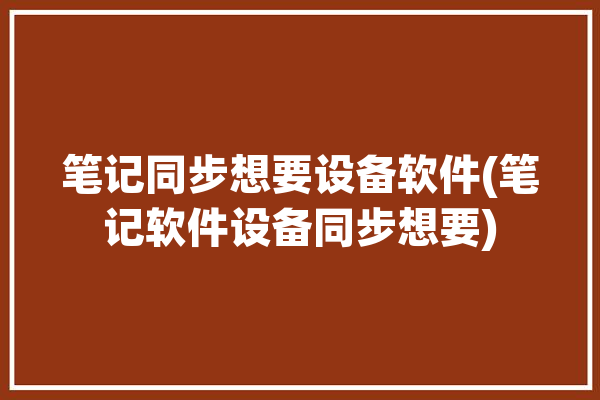 笔记同步想要设备软件(笔记软件设备同步想要)「笔记 同步」