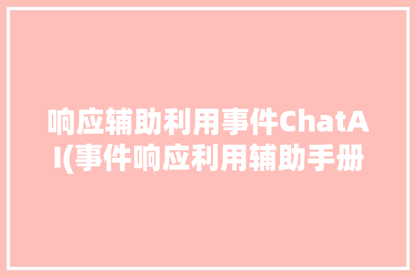 响应辅助利用事件ChatAI(事件响应利用辅助手册)