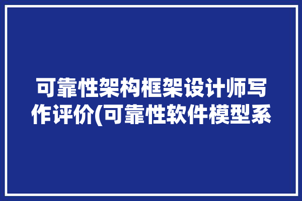 可靠性架构框架设计师写作评价(可靠性软件模型系统评价)「可靠性设计框图」