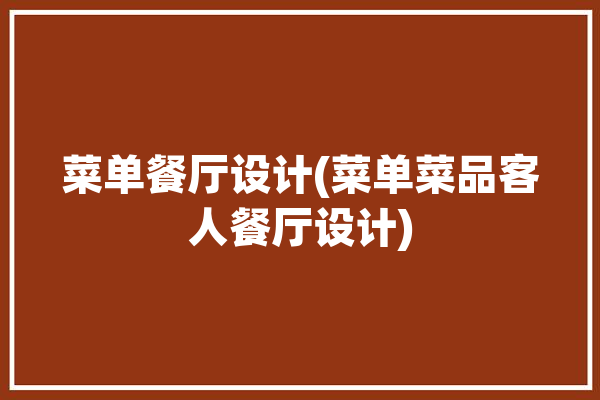 菜单餐厅设计(菜单菜品客人餐厅设计)「餐厅菜单设计技巧」